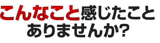 こんなこと感じたことありませんか？