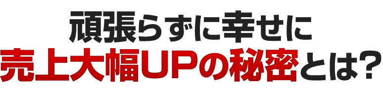 頑張らずに幸せに売上大幅UPの秘密とは？